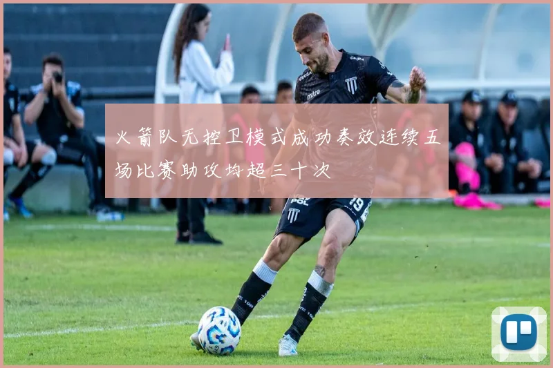 火箭队无控卫模式成功奏效连续五场比赛助攻均超三十次