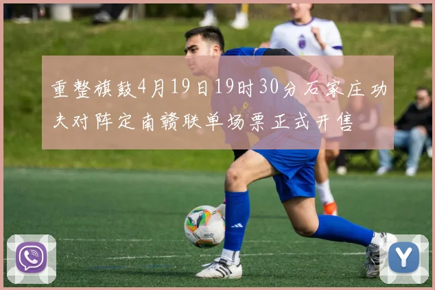 重整旗鼓4月19日19时30分石家庄功夫对阵定南赣联单场票正式开售