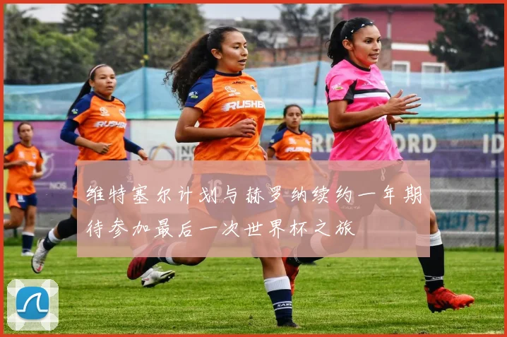 维特塞尔计划与赫罗纳续约一年期待参加最后一次世界杯之旅