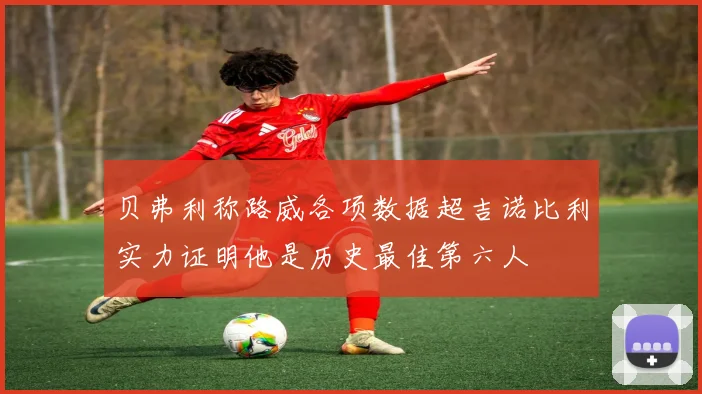 贝弗利称路威各项数据超吉诺比利实力证明他是历史最佳第六人
