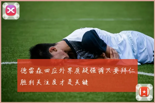 德雷森回应外界质疑强调只要拜仁胜利关注度才是关键
