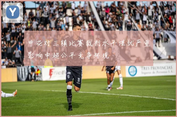 申花对三镇比赛裁判水平堪忧严重影响中超公平竞争环境
