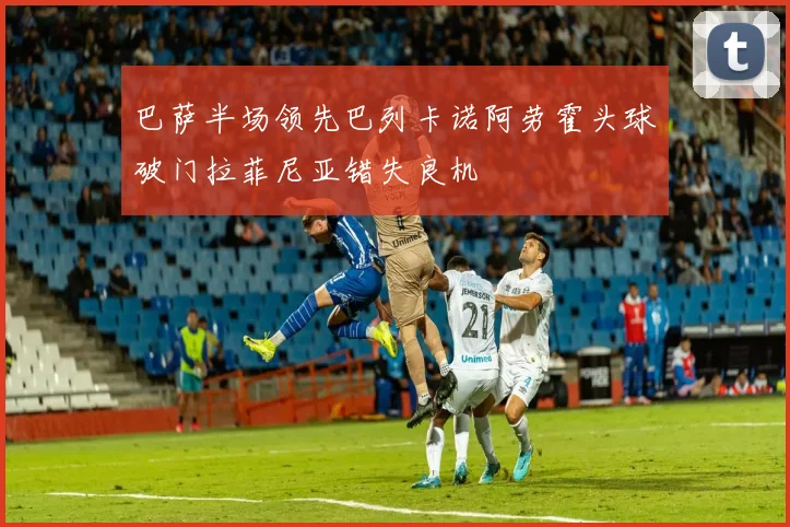 巴萨半场领先巴列卡诺阿劳霍头球破门拉菲尼亚错失良机